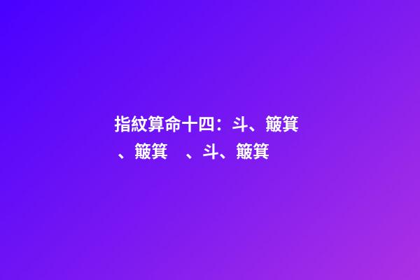 指紋算命十四：斗、簸箕、簸箕、斗、簸箕